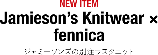 NEW ITEM Jamieson’s Knitwear × fennica ジャミーソンズの別注ラスタニット