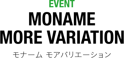 EVENT MONAME MORE VARIATION モナーム モアバリエーション