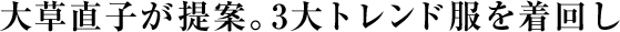 大草直子が提案。3大トレンド服を着回し